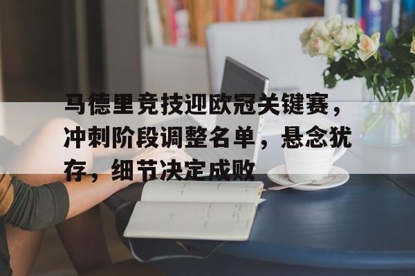 lol皮肤-马德里竞技迎欧冠关键赛，冲刺阶段调整名单，悬念犹存，细节决定成败的简单介绍